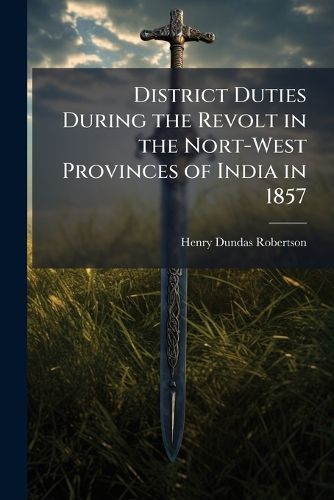 Cover image for District Duties During the Revolt in the Nort-West Provinces of India in 1857