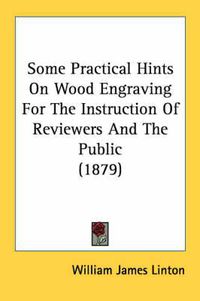 Cover image for Some Practical Hints on Wood Engraving for the Instruction of Reviewers and the Public (1879)