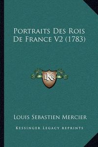 Cover image for Portraits Des Rois de France V2 (1783) Portraits Des Rois de France V2 (1783)