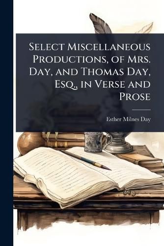 Cover image for Select Miscellaneous Productions, of Mrs. Day, and Thomas Day, Esq., in Verse and Prose