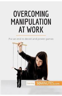 Cover image for Overcoming Manipulation at Work: Put an end to deceit and power games