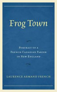 Cover image for Frog Town: Portrait of a French Canadian Parish in New England