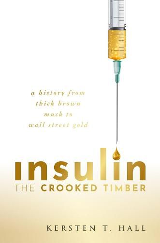 Insulin - The Crooked Timber: A History from Thick Brown Muck to Wall Street Gold