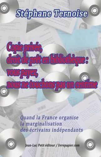 Cover image for Copie privee, droit de pret en bibliotheque: vous payez, nous ne touchons pas un centime: Quand la France organise la marginalisation des ecrivains independants