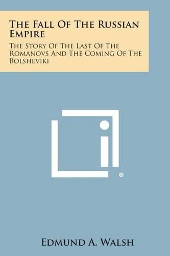 Cover image for The Fall of the Russian Empire: The Story of the Last of the Romanovs and the Coming of the Bolsheviki