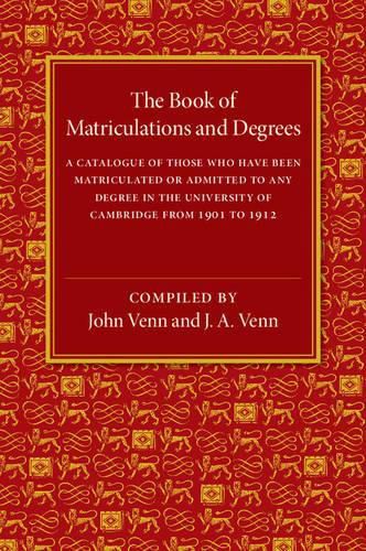 Cover image for The Book of Matriculations and Degrees: A Catalogue of Those Who Have Been Matriculated or Been Admitted to Any Degree in the University of Cambridge from 1901 to 1912