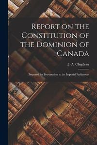 Cover image for Report on the Constitution of the Dominion of Canada [microform]: Prepared for Presentation to the Imperial Parliament