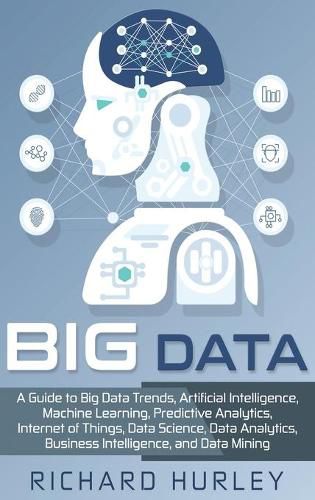 Cover image for Big Data: A Guide to Big Data Trends, Artificial Intelligence, Machine Learning, Predictive Analytics, Internet of Things, Data Science, Data Analytics, Business Intelligence, and Data Mining