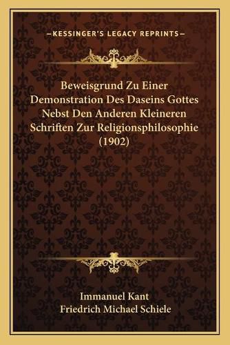 Beweisgrund Zu Einer Demonstration Des Daseins Gottes Nebst Den Anderen Kleineren Schriften Zur Religionsphilosophie (1902)