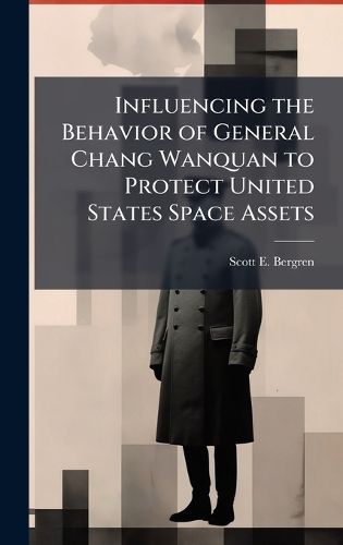 Cover image for Influencing the Behavior of General Chang Wanquan to Protect United States Space Assets