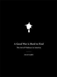 Cover image for A Good War Is Hard To Find: The Art of Violence in America