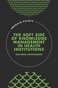 Cover image for The Soft Side of Knowledge Management in Health Institutions