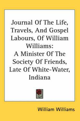 Cover image for Journal of the Life, Travels, and Gospel Labours, of William Williams: A Minister of the Society of Friends, Late of White-Water, Indiana