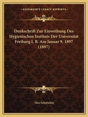 Cover image for Denkschrift Zur Einweihung Des Hygienischen Instituts Der Universitat Freiburg I. B. Am Januar 9, 1897 (1897)