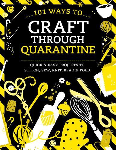 Cover image for 101 Ways to Craft Through Quarantine: Quick and Easy Projects to Stitch, Sew, Knit, Bead and Fold