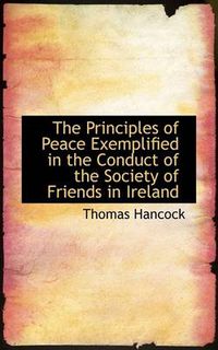 Cover image for The Principles of Peace Exemplified in the Conduct of the Society of Friends in Ireland