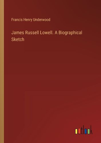 James Russell Lowell. A Biographical Sketch