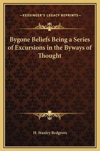 Cover image for Bygone Beliefs Being a Series of Excursions in the Byways of Thought