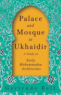 Cover image for Palace and Mosque at Ukhai&#7693;ir - A Study in Early Mohammadan Architecture