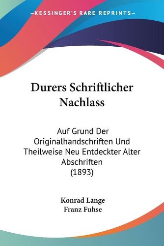 Cover image for Durers Schriftlicher Nachlass: Auf Grund Der Originalhandschriften Und Theilweise Neu Entdeckter Alter Abschriften (1893)