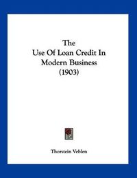 Cover image for The Use of Loan Credit in Modern Business (1903)