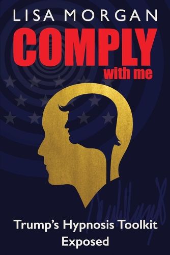 Cover image for Comply with Me: Trump's Hypnosis Toolkit Exposed