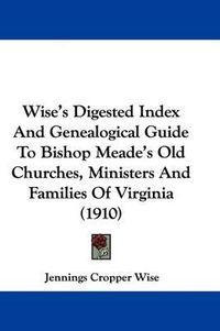 Cover image for Wise's Digested Index and Genealogical Guide to Bishop Meade's Old Churches, Ministers and Families of Virginia (1910)