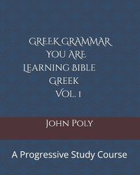 Cover image for Greek Grammar: You ARE Learning Bible Greek, Vol. 1: A Progressive Study Course