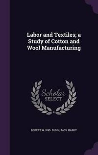 Cover image for Labor and Textiles; A Study of Cotton and Wool Manufacturing