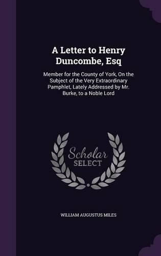 A Letter to Henry Duncombe, Esq: Member for the County of York, on the Subject of the Very Extraordinary Pamphlet, Lately Addressed by Mr. Burke, to a Noble Lord