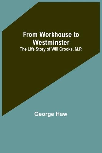 Cover image for From Workhouse to Westminster: The Life Story of Will Crooks, M.P.