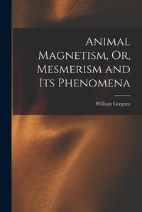 Cover image for Animal Magnetism, Or, Mesmerism and Its Phenomena