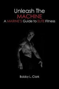 Cover image for Unleash the Machine: A Marine's Guide to Elite Fitness