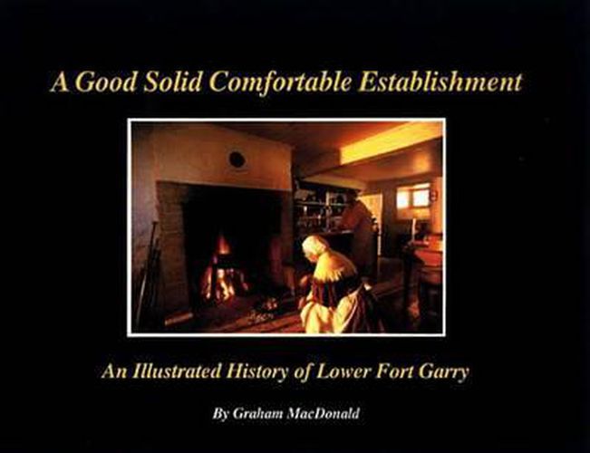 Cover image for A Good Solid Comfortable Establishment: An Illustrated History of Lower Fort Garry