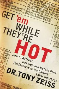 Cover image for Get 'em While They're Hot: How to Attract, Develop, and Retain Peak Performers in the Coming Labor Shortage