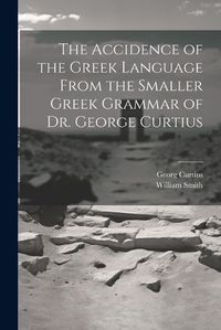 Cover image for The Accidence of the Greek Language From the Smaller Greek Grammar of Dr. George Curtius