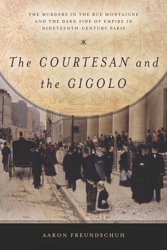 Cover image for The Courtesan and the Gigolo: The Murders in the Rue Montaigne and the Dark Side of Empire in Nineteenth-Century Paris