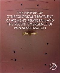 Cover image for The History of Gynecological Treatment of Women's Pelvic Pain and the Recent Emergence of Pain Sensitization