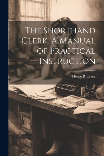 Cover image for The Shorthand Clerk. A Manual of Practical Instruction