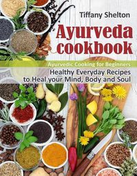 Cover image for Ayurveda Cookbook: Healthy Everyday Recipes to Heal your Mind, Body, and Soul. Ayurvedic Cooking for Beginners.