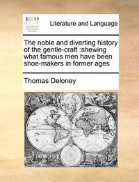 Cover image for The Noble and Diverting History of the Gentle-Craft: Shewing What Famous Men Have Been Shoe-Makers in Former Ages