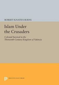 Cover image for Islam Under the Crusaders: Colonial Survival in the Thirteenth-Century Kingdom of Valencia