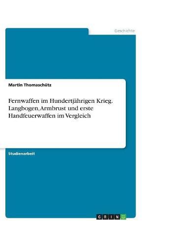 Cover image for Fernwaffen im Hundertjahrigen Krieg. Langbogen, Armbrust und erste Handfeuerwaffen im Vergleich