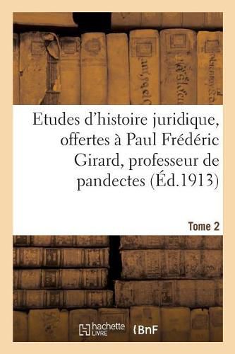 Cover image for Etudes d'Histoire Juridique, Offertes A Paul Frederic Girard, Professeur de Pandectes: Et de Droit Romain Approfondi A La Faculte de Droit de Paris. Tome 2