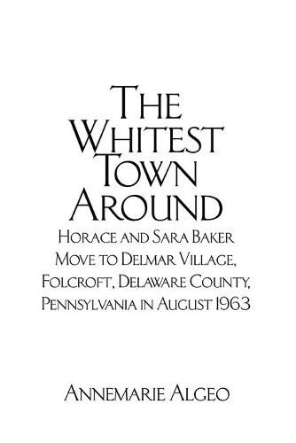 Cover image for The Whitest Town Around: Horace and Sara Baker Move to Delmar Village, Folcroft, Delaware County, Pennsylvania in August 1963