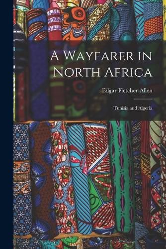 Cover image for A Wayfarer in North Africa; Tunisia and Algeria