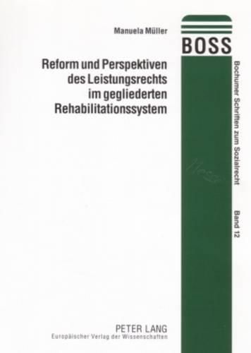 Reform Und Perspektiven Des Leistungsrechts Im Gegliederten Rehabilitationssystem: Eine Untersuchung Zur Ausgestaltung Der Rehabilitationsrechtlichen Leistungskataloge Unter Besonderer Beruecksichtigung Verfassungsrechtlicher Massgaben