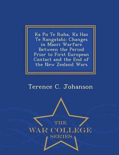 Cover image for Ka Pu Te Ruha, Ka Hao Te Rangatahi: Changes in Maori Warfare Between the Period Prior to First European Contact and the End of the New Zealand Wars - War College Series