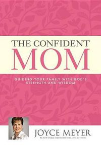 Cover image for The Confident Mom: Guiding Your Family with God's Strength and Wisdom