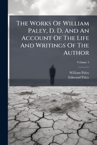 Cover image for The Works Of William Paley, D. D. And An Account Of The Life And Writings Of The Author; Volume 4